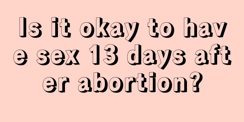 Is it okay to have sex 13 days after abortion?