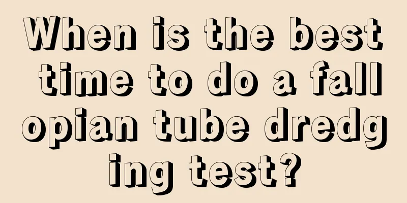 When is the best time to do a fallopian tube dredging test?