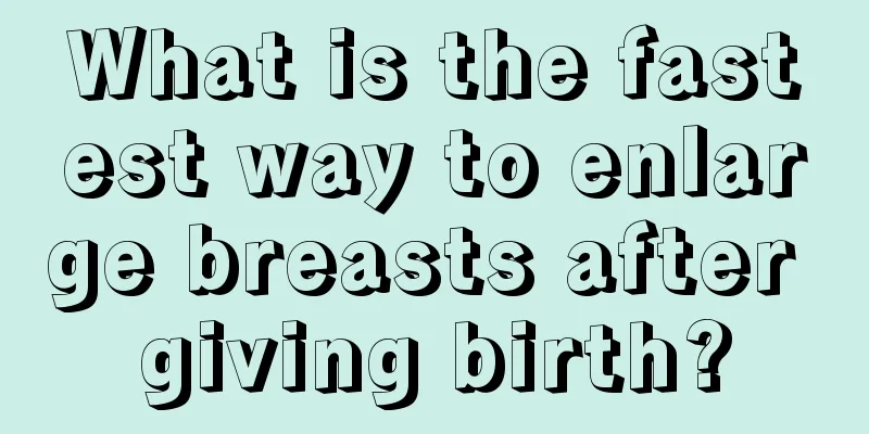 What is the fastest way to enlarge breasts after giving birth?