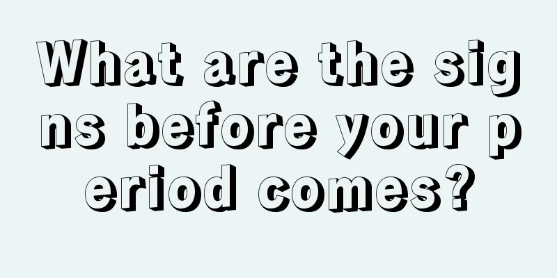 What are the signs before your period comes?