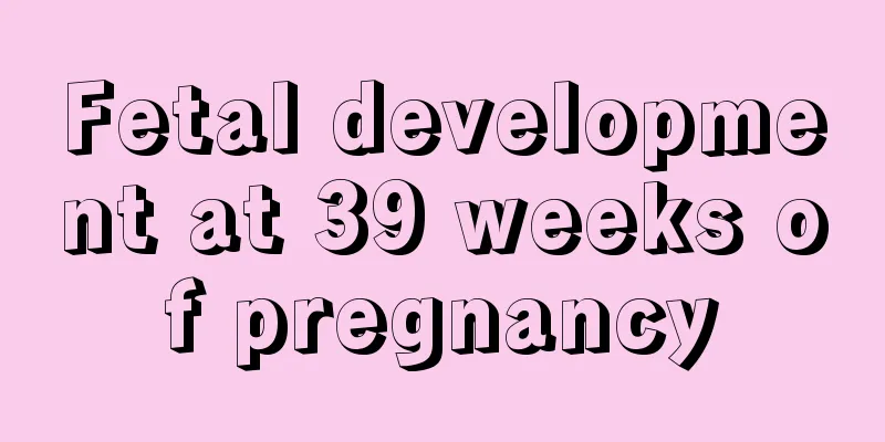 Fetal development at 39 weeks of pregnancy