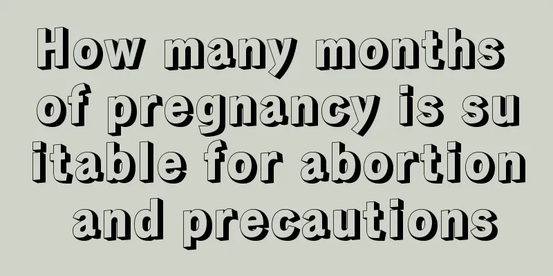 How many months of pregnancy is suitable for abortion and precautions