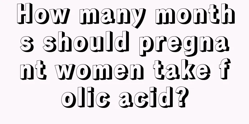 How many months should pregnant women take folic acid?