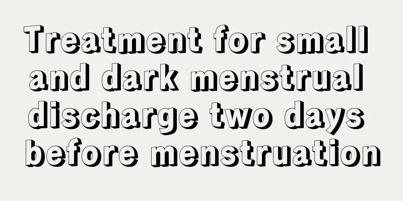 Treatment for small and dark menstrual discharge two days before menstruation