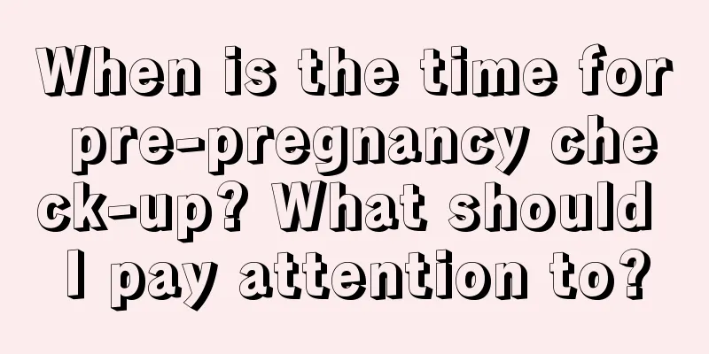 When is the time for pre-pregnancy check-up? What should I pay attention to?