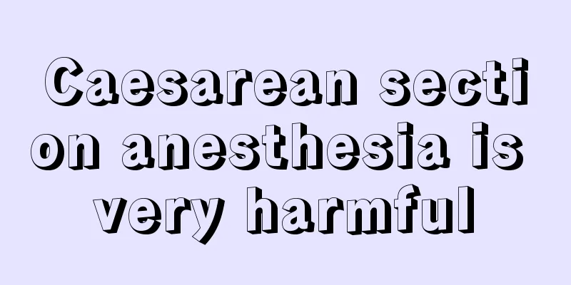 Caesarean section anesthesia is very harmful