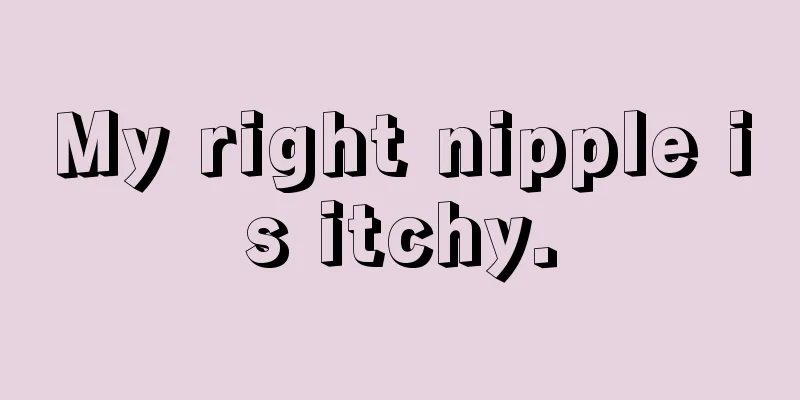 My right nipple is itchy.