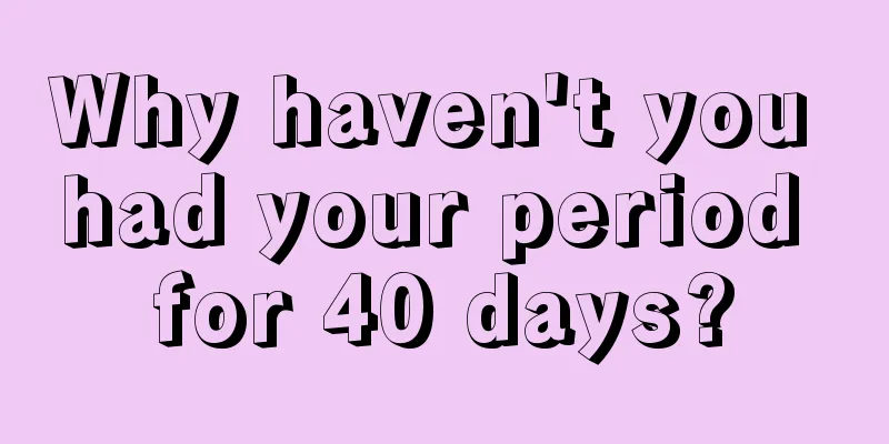 Why haven't you had your period for 40 days?