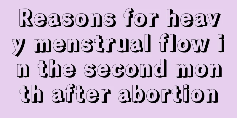 Reasons for heavy menstrual flow in the second month after abortion