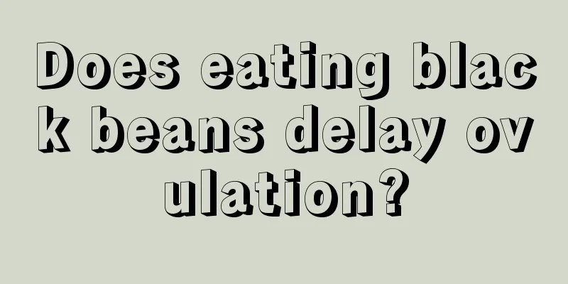 Does eating black beans delay ovulation?