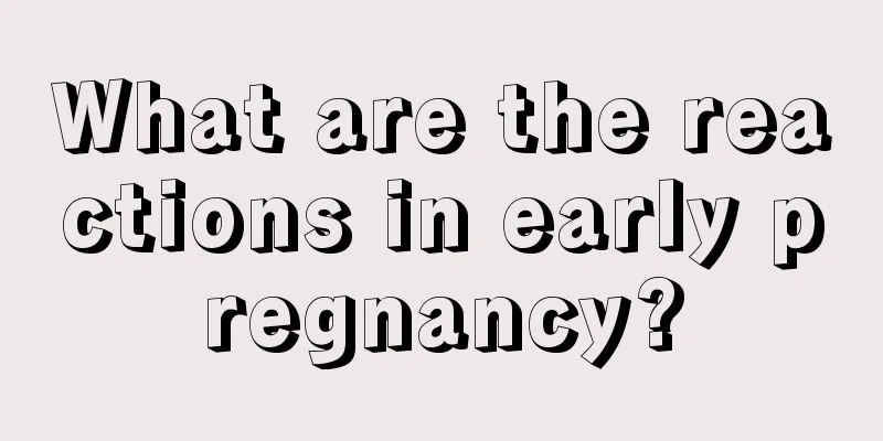 What are the reactions in early pregnancy?