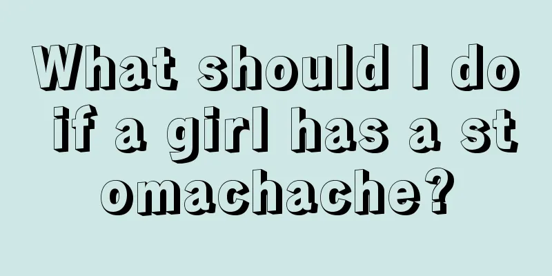 What should I do if a girl has a stomachache?