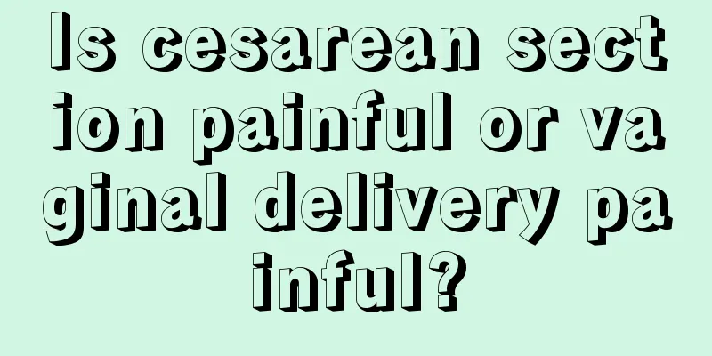 Is cesarean section painful or vaginal delivery painful?