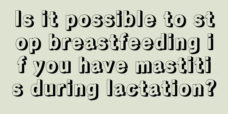 Is it possible to stop breastfeeding if you have mastitis during lactation?