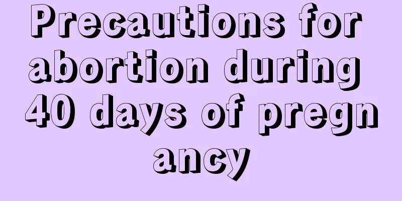 Precautions for abortion during 40 days of pregnancy