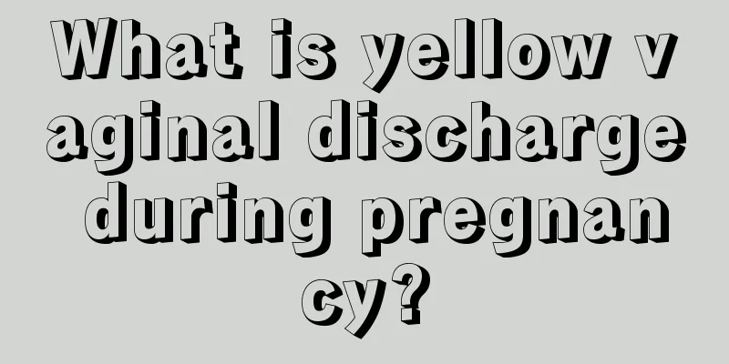 What is yellow vaginal discharge during pregnancy?