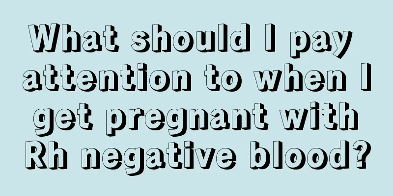 What should I pay attention to when I get pregnant with Rh negative blood?