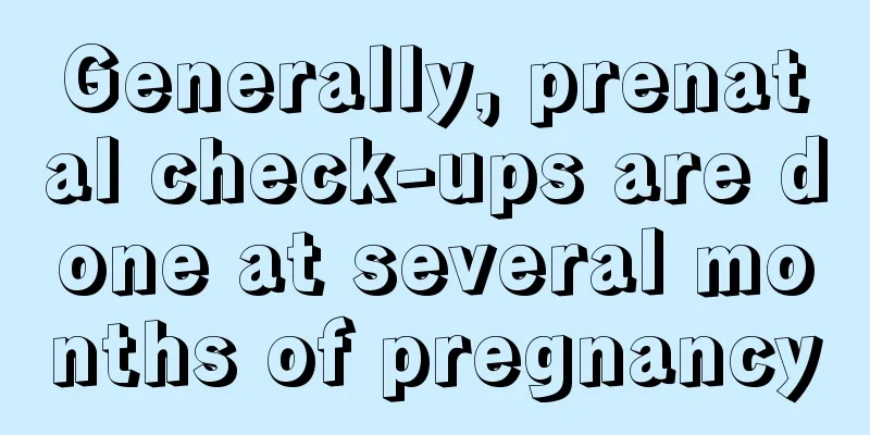 Generally, prenatal check-ups are done at several months of pregnancy