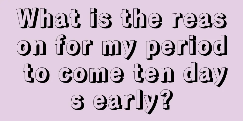 What is the reason for my period to come ten days early?