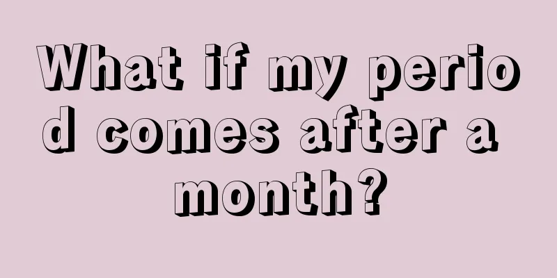 What if my period comes after a month?