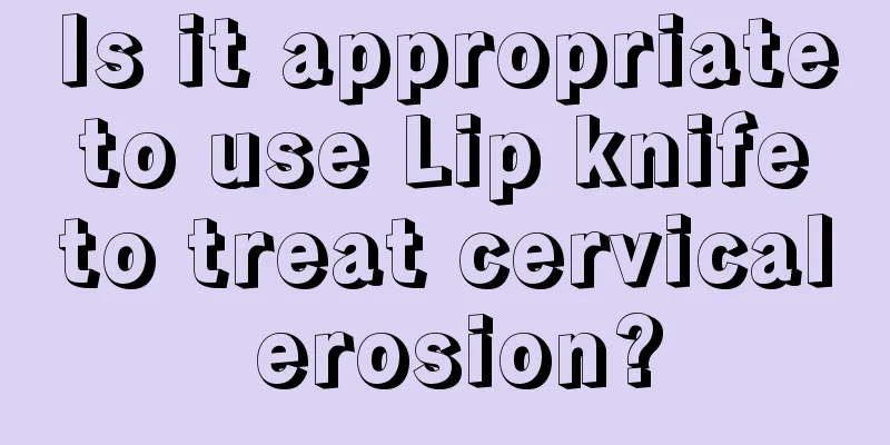 Is it appropriate to use Lip knife to treat cervical erosion?