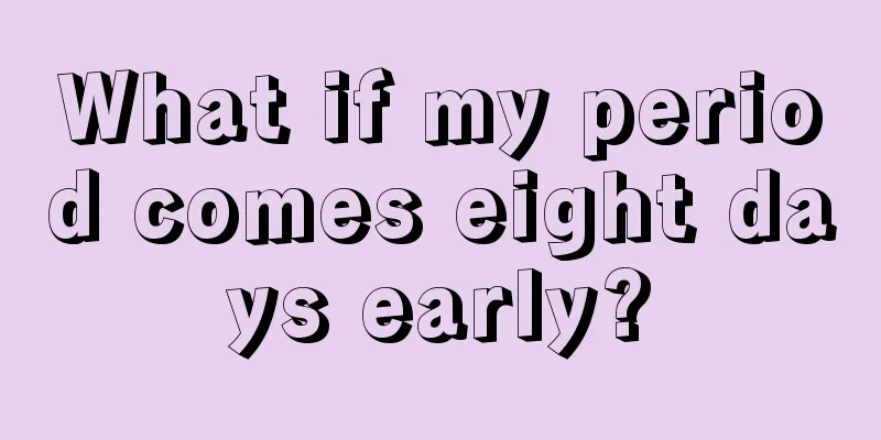 What if my period comes eight days early?