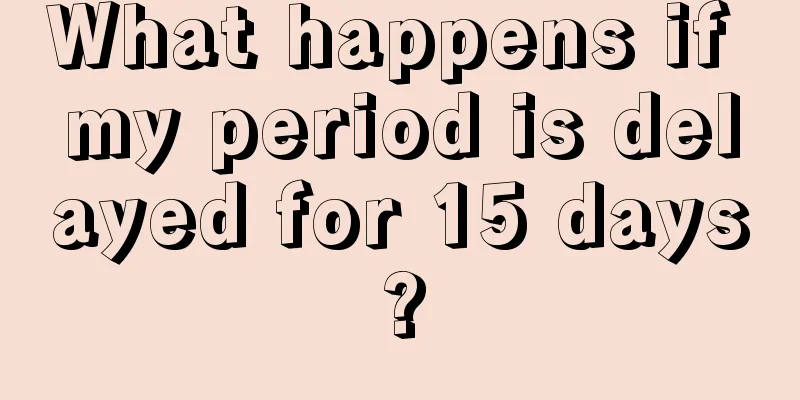 What happens if my period is delayed for 15 days?