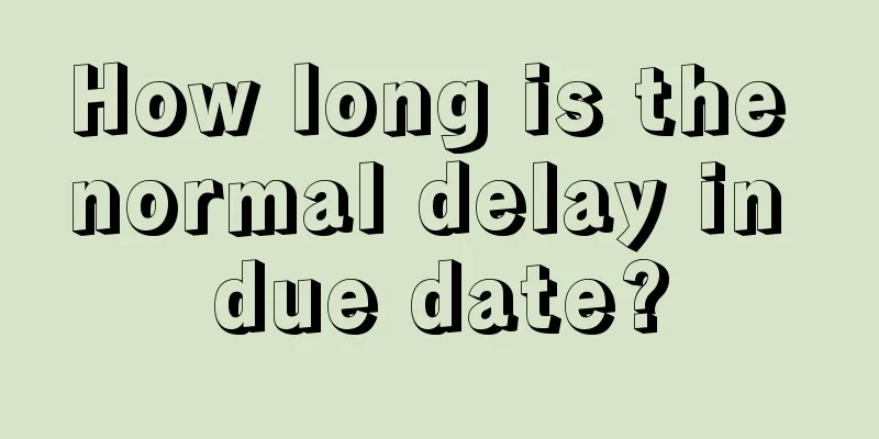 How long is the normal delay in due date?