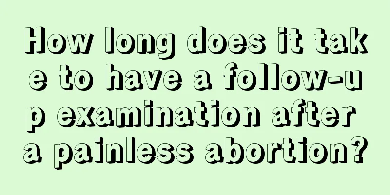 How long does it take to have a follow-up examination after a painless abortion?