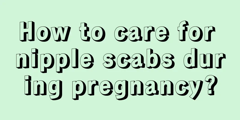 How to care for nipple scabs during pregnancy?