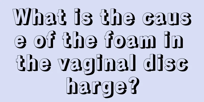 What is the cause of the foam in the vaginal discharge?