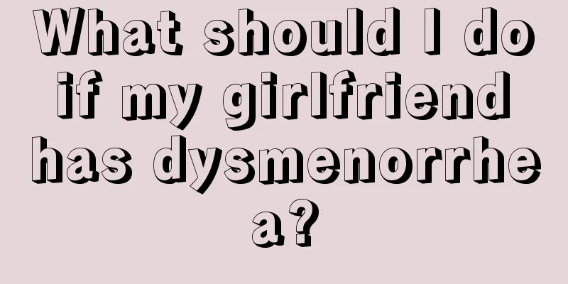 What should I do if my girlfriend has dysmenorrhea?