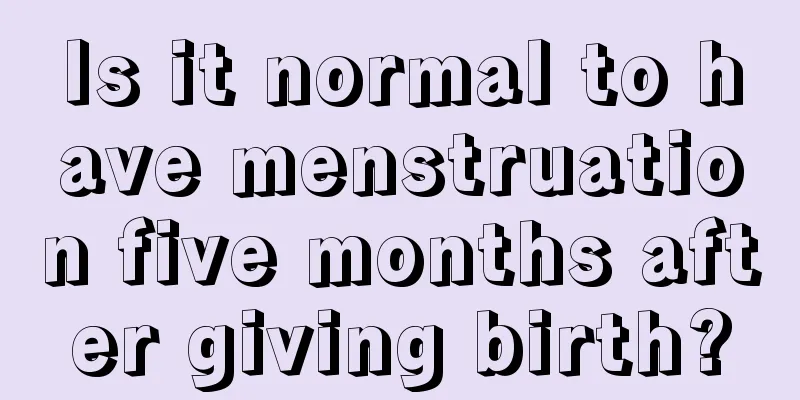 Is it normal to have menstruation five months after giving birth?