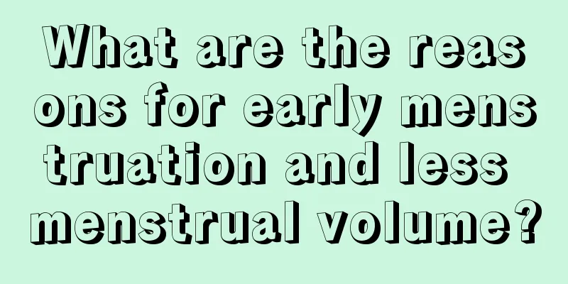 What are the reasons for early menstruation and less menstrual volume?