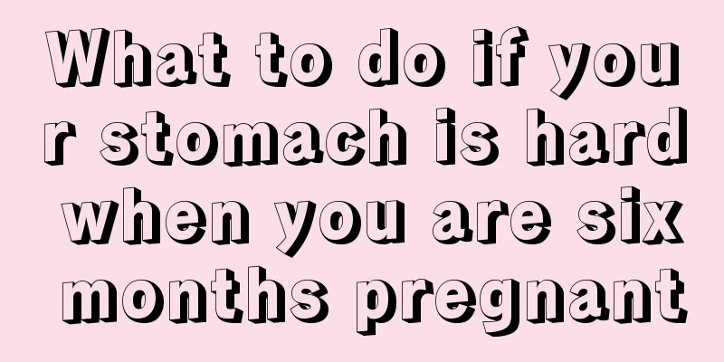 What to do if your stomach is hard when you are six months pregnant