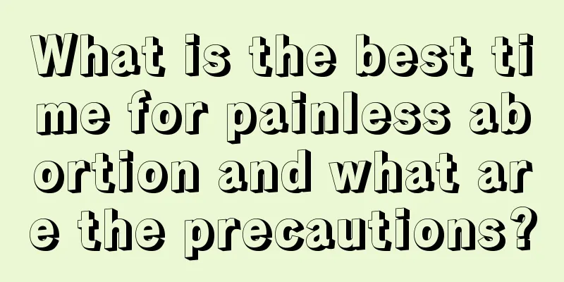 What is the best time for painless abortion and what are the precautions?