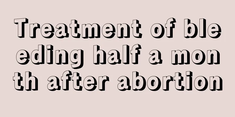 Treatment of bleeding half a month after abortion