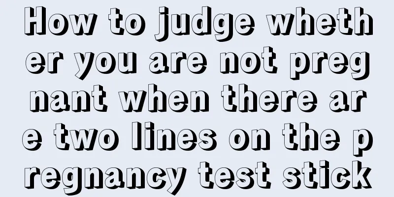 How to judge whether you are not pregnant when there are two lines on the pregnancy test stick