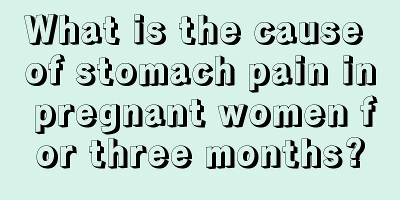 What is the cause of stomach pain in pregnant women for three months?