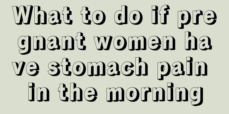 What to do if pregnant women have stomach pain in the morning