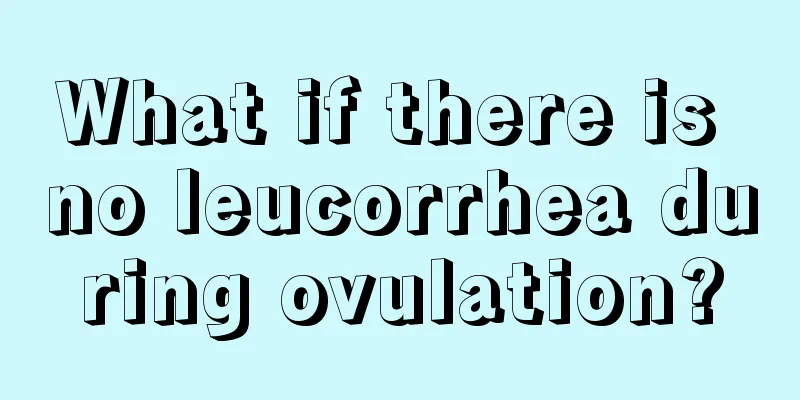 What if there is no leucorrhea during ovulation?