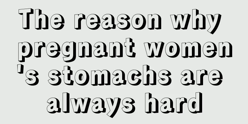 The reason why pregnant women's stomachs are always hard