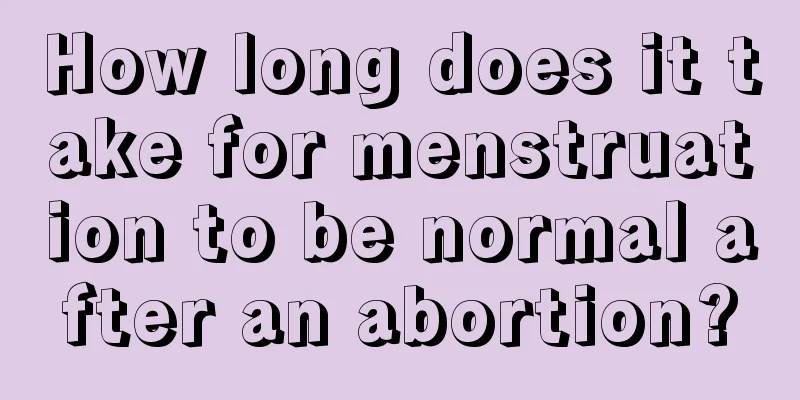 How long does it take for menstruation to be normal after an abortion?