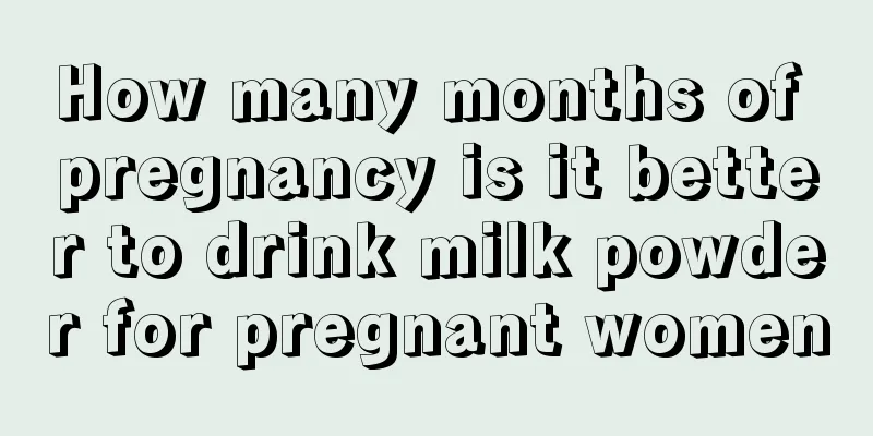 How many months of pregnancy is it better to drink milk powder for pregnant women