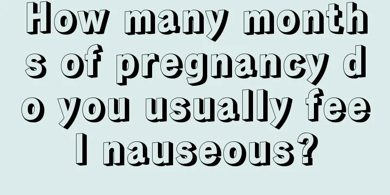 How many months of pregnancy do you usually feel nauseous?