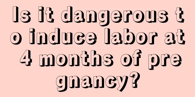 Is it dangerous to induce labor at 4 months of pregnancy?