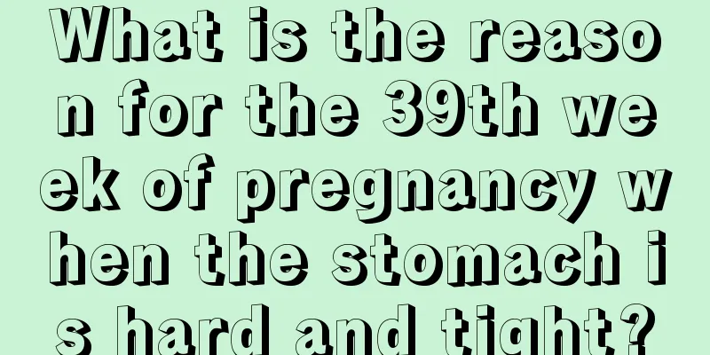 What is the reason for the 39th week of pregnancy when the stomach is hard and tight?