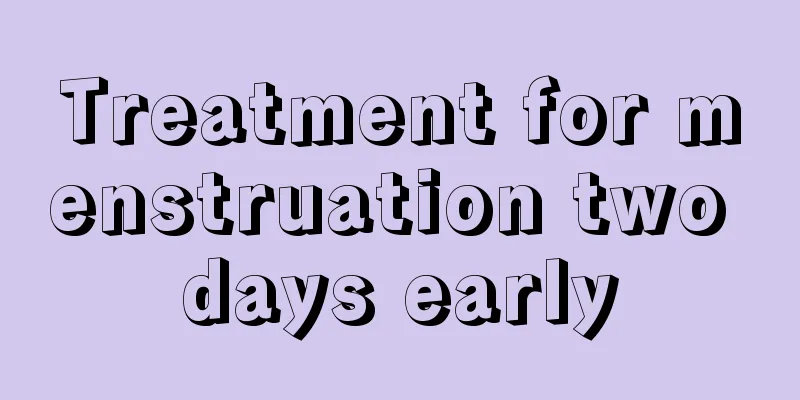 Treatment for menstruation two days early