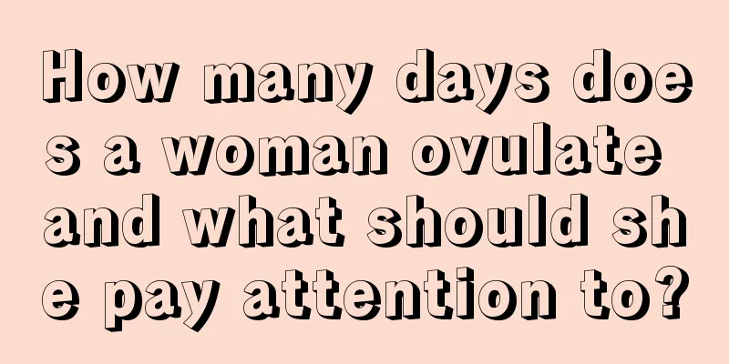 How many days does a woman ovulate and what should she pay attention to?