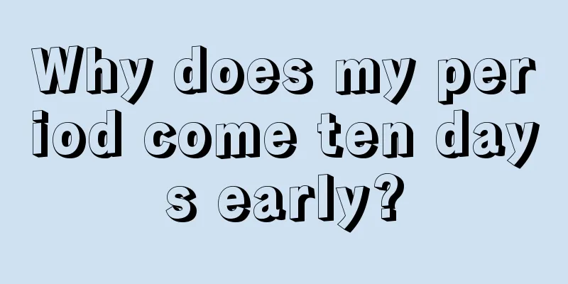 Why does my period come ten days early?